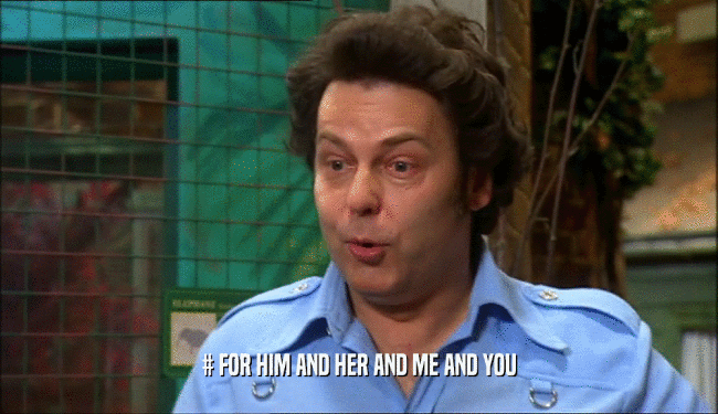 # FOR HIM AND HER AND ME AND YOU  