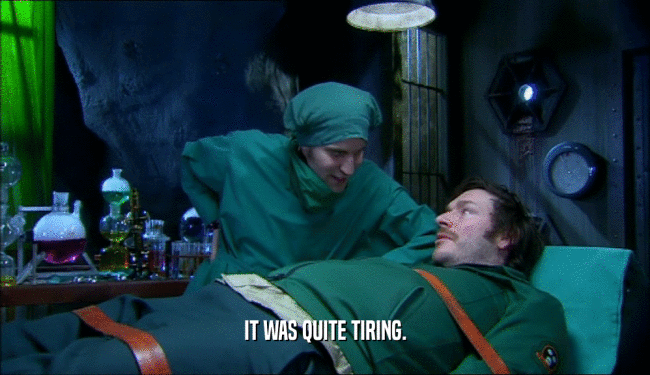 IT WAS QUITE TIRING.  