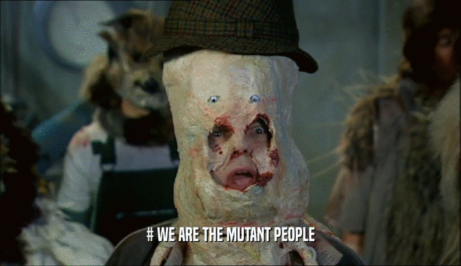 # WE ARE THE MUTANT PEOPLE
  