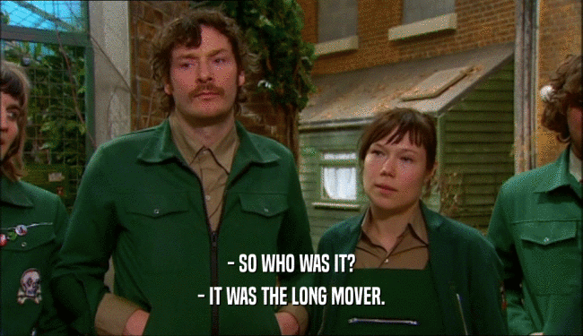 - SO WHO WAS IT?
 - IT WAS THE LONG MOVER.
 