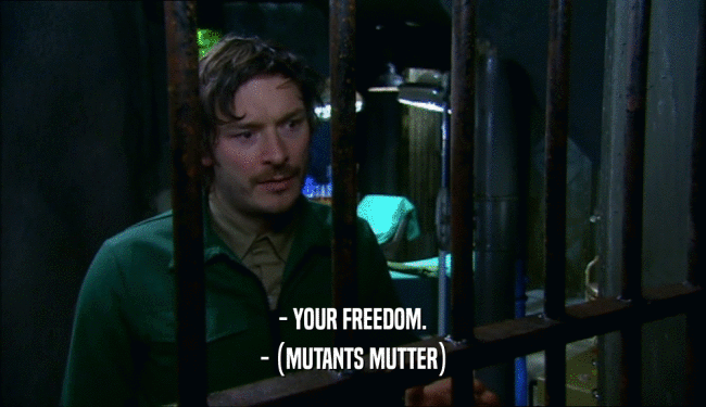 - YOUR FREEDOM.
 - (MUTANTS MUTTER)
 