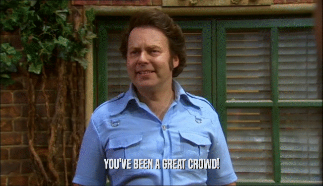 YOU'VE BEEN A GREAT CROWD!  