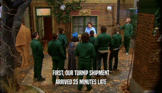 FIRST, OUR TURNIP SHIPMENT ARRIVED 25 MINUTES LATE 