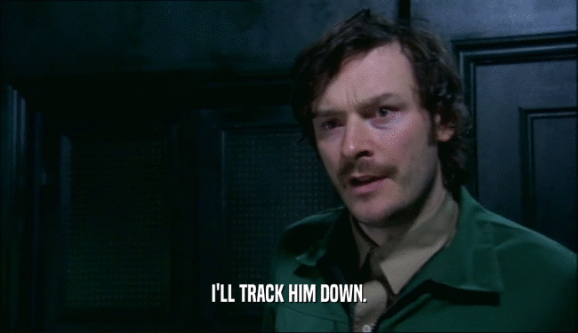 I'LL TRACK HIM DOWN.  