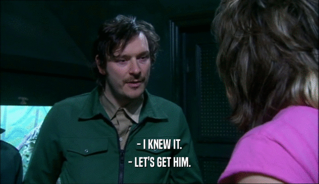 - I KNEW IT. - LET'S GET HIM. 