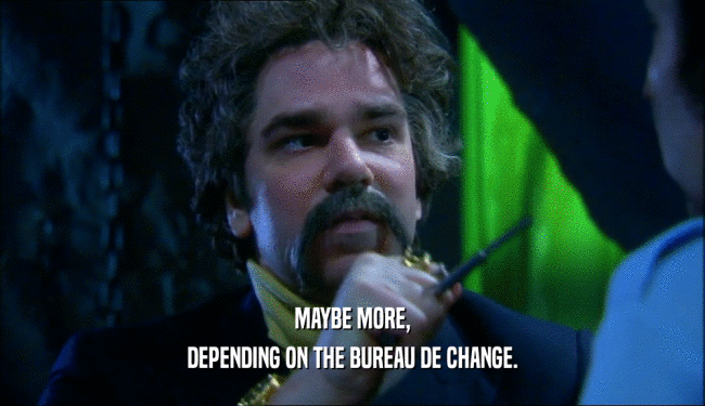 MAYBE MORE, DEPENDING ON THE BUREAU DE CHANGE. 