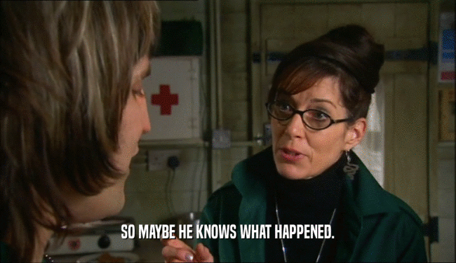 SO MAYBE HE KNOWS WHAT HAPPENED.  