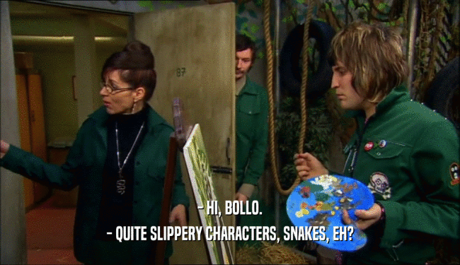 - HI, BOLLO. - QUITE SLIPPERY CHARACTERS, SNAKES, EH? 