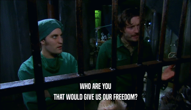 WHO ARE YOU
 THAT WOULD GIVE US OUR FREEDOM?
 