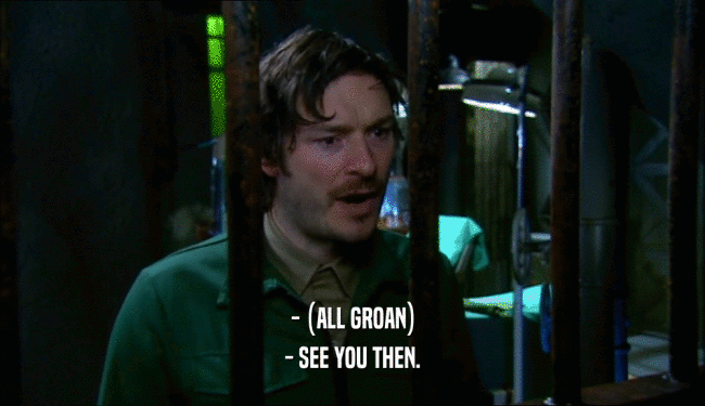 - (ALL GROAN) - SEE YOU THEN. 