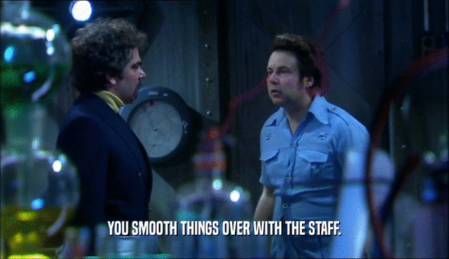 YOU SMOOTH THINGS OVER WITH THE STAFF.  