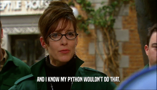 AND I KNOW MY PYTHON WOULDN'T DO THAT.  