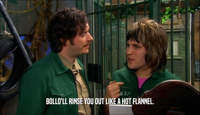 BOLLO'LL RINSE YOU OUT LIKE A HOT FLANNEL.  