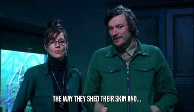 THE WAY THEY SHED THEIR SKIN AND...  