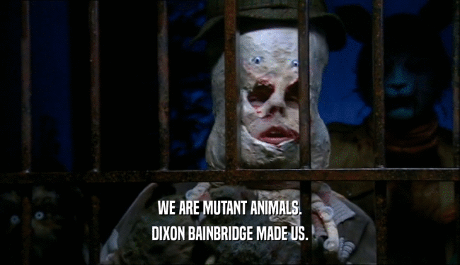 WE ARE MUTANT ANIMALS.
 DIXON BAINBRIDGE MADE US.
 