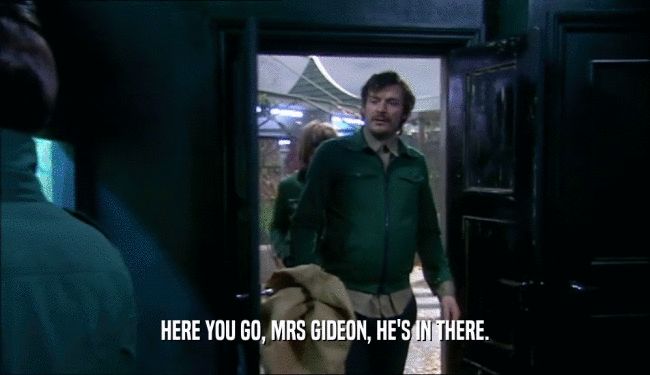 HERE YOU GO, MRS GIDEON, HE'S IN THERE.  