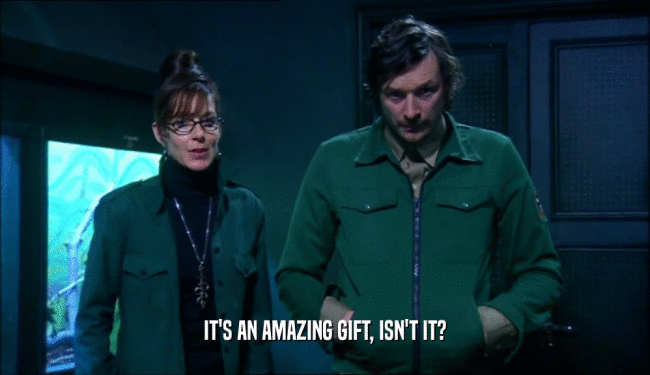 IT'S AN AMAZING GIFT, ISN'T IT?  