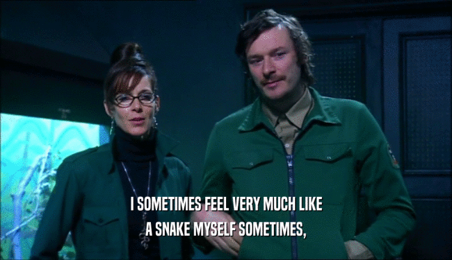 I SOMETIMES FEEL VERY MUCH LIKE A SNAKE MYSELF SOMETIMES, 