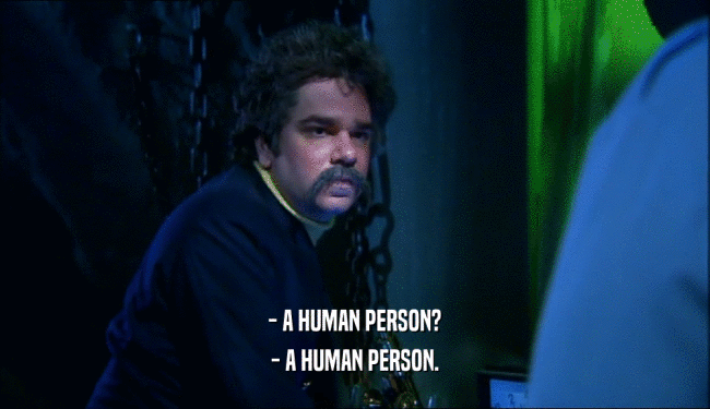 - A HUMAN PERSON?
 - A HUMAN PERSON.
 