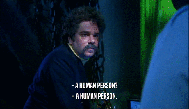 - A HUMAN PERSON? - A HUMAN PERSON. 