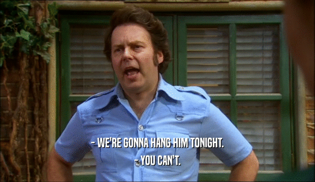 - WE'RE GONNA HANG HIM TONIGHT. - YOU CAN'T. 