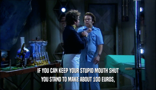 IF YOU CAN KEEP YOUR STUPID MOUTH SHUT YOU STAND TO MAKE ABOUT 100 EUROS, 