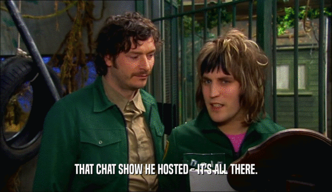 THAT CHAT SHOW HE HOSTED - IT'S ALL THERE.  