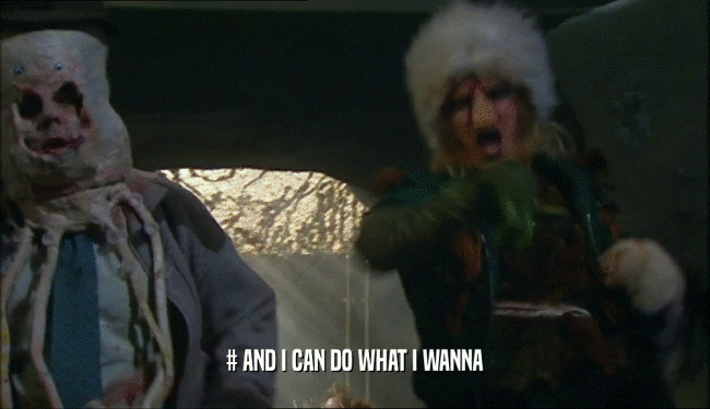 # AND I CAN DO WHAT I WANNA  