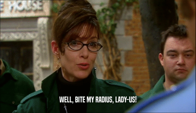 WELL, BITE MY RADIUS, LADY-US!  