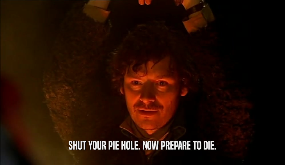 SHUT YOUR PIE HOLE. NOW PREPARE TO DIE.  