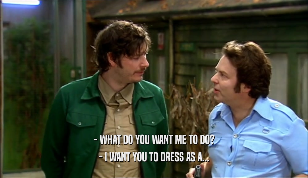 - WHAT DO YOU WANT ME TO DO? - I WANT YOU TO DRESS AS A... 