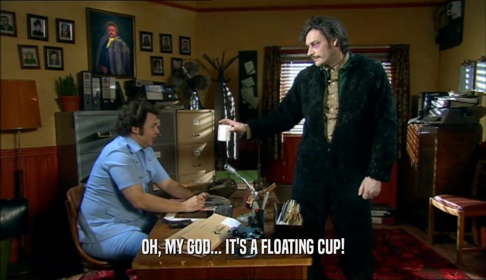 OH, MY GOD... IT'S A FLOATING CUP!  