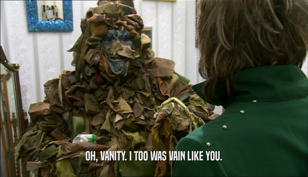 OH, VANITY. I TOO WAS VAIN LIKE YOU.  
