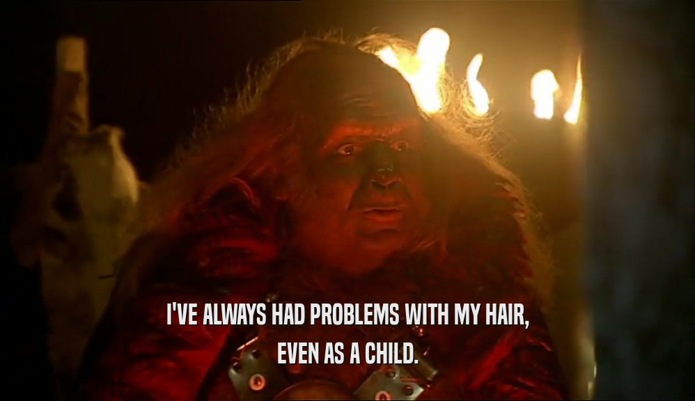 I'VE ALWAYS HAD PROBLEMS WITH MY HAIR, EVEN AS A CHILD. 