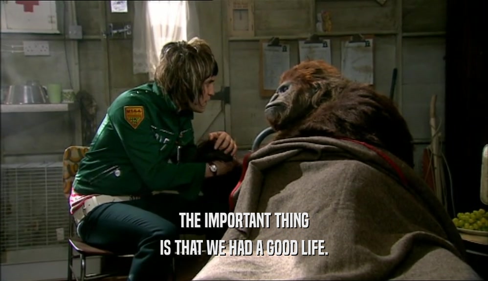 THE IMPORTANT THING IS THAT WE HAD A GOOD LIFE. 