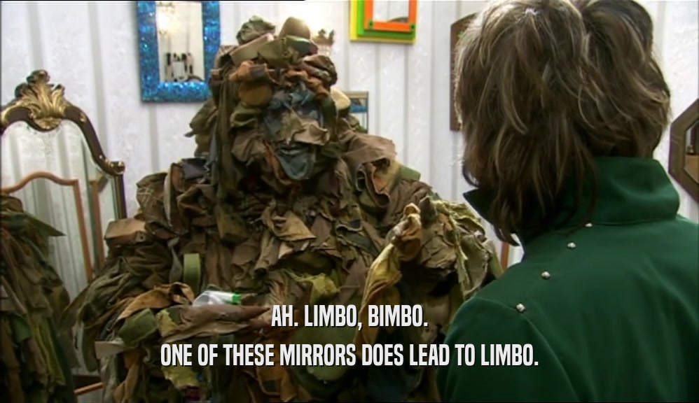 AH. LIMBO, BIMBO. ONE OF THESE MIRRORS DOES LEAD TO LIMBO. 