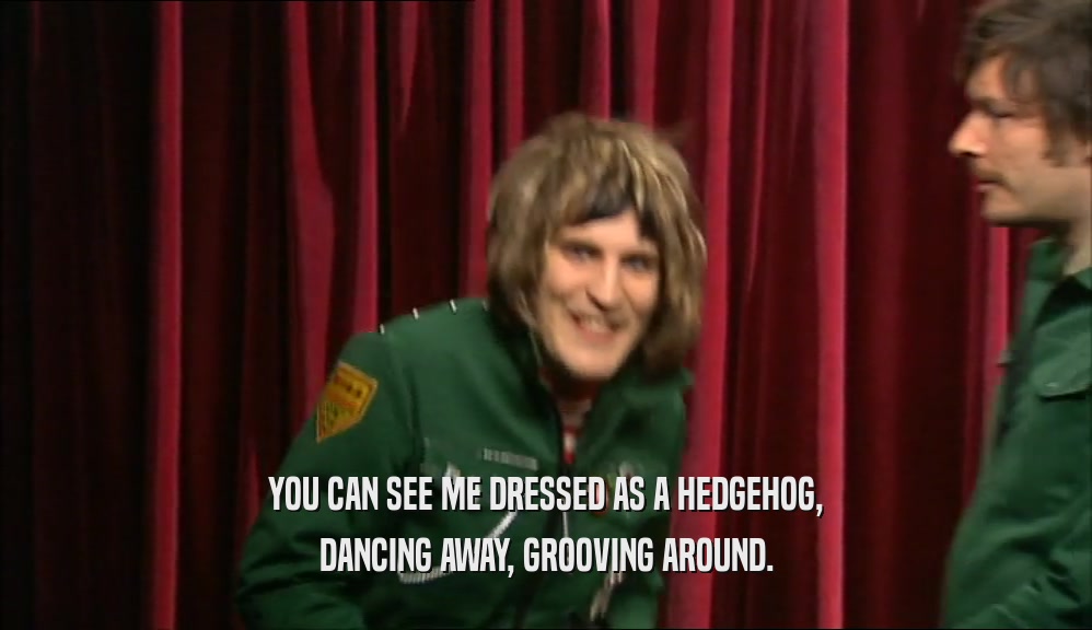 YOU CAN SEE ME DRESSED AS A HEDGEHOG, DANCING AWAY, GROOVING AROUND. 
