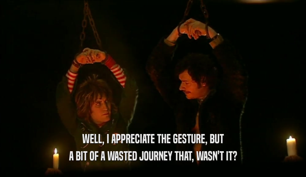 WELL, I APPRECIATE THE GESTURE, BUT A BIT OF A WASTED JOURNEY THAT, WASN'T IT? 