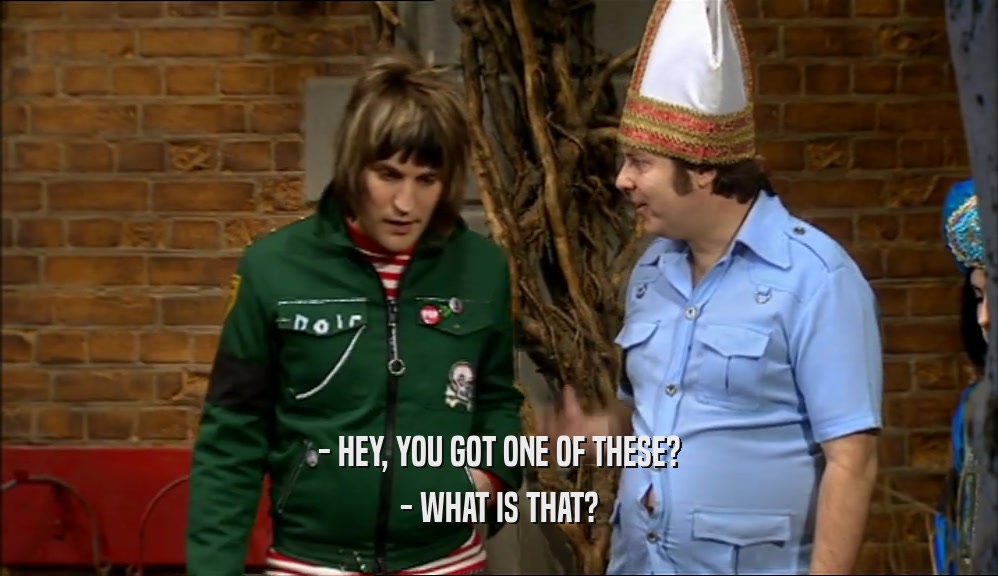- HEY, YOU GOT ONE OF THESE? - WHAT IS THAT? 