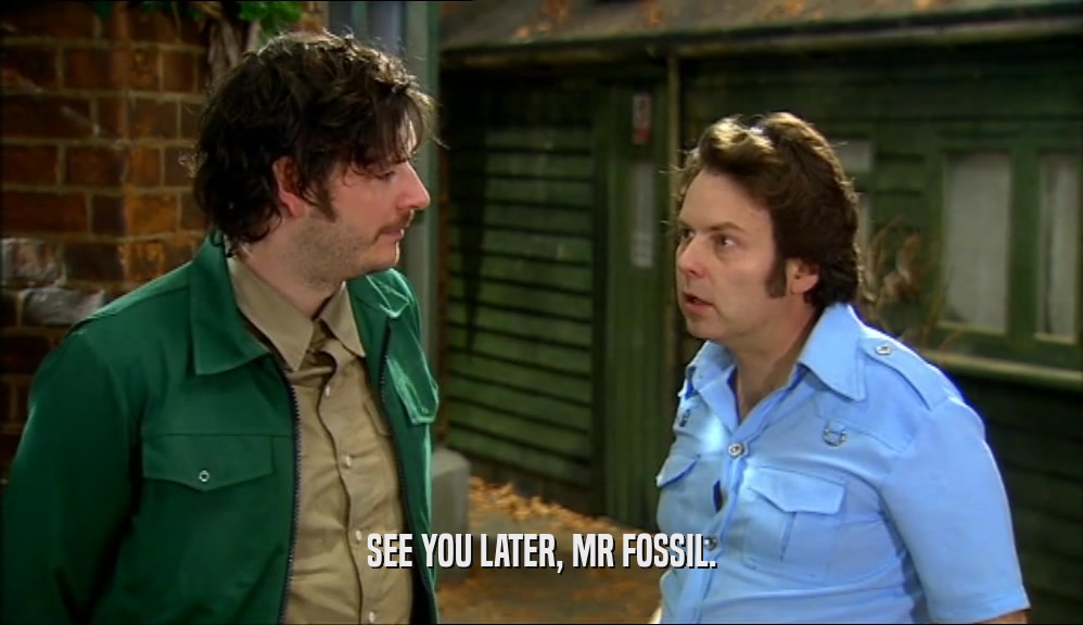 SEE YOU LATER, MR FOSSIL.  