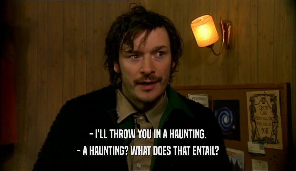 - I'LL THROW YOU IN A HAUNTING. - A HAUNTING? WHAT DOES THAT ENTAIL? 