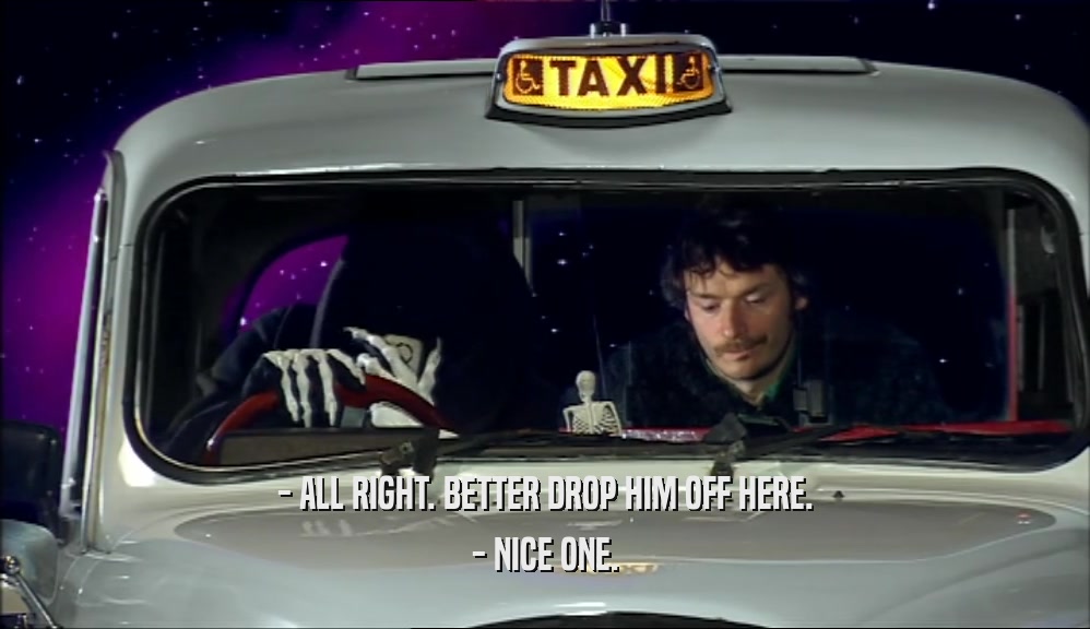 - ALL RIGHT. BETTER DROP HIM OFF HERE. - NICE ONE. 