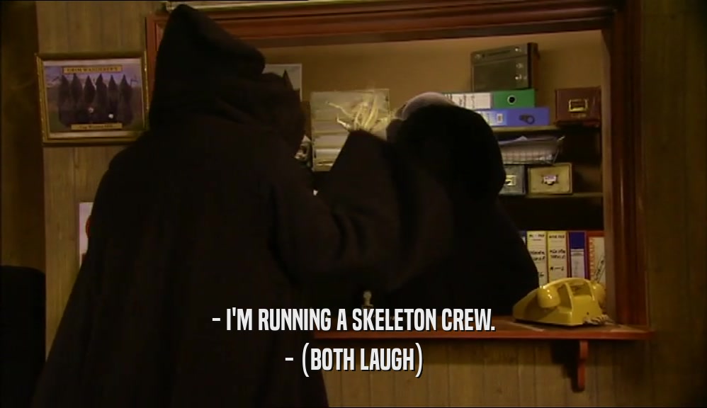 - I'M RUNNING A SKELETON CREW. - (BOTH LAUGH) 