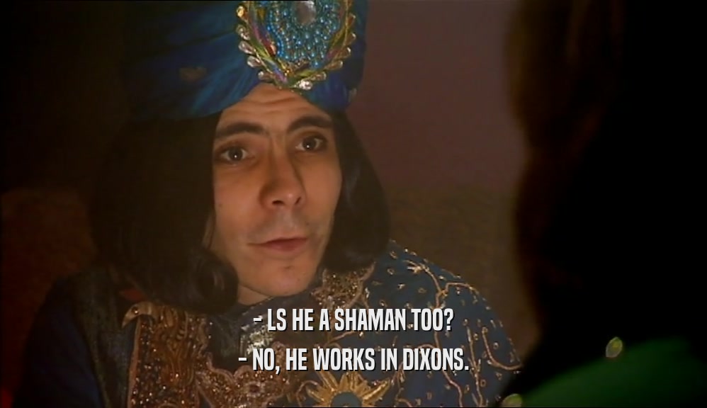 - LS HE A SHAMAN TOO? - NO, HE WORKS IN DIXONS. 