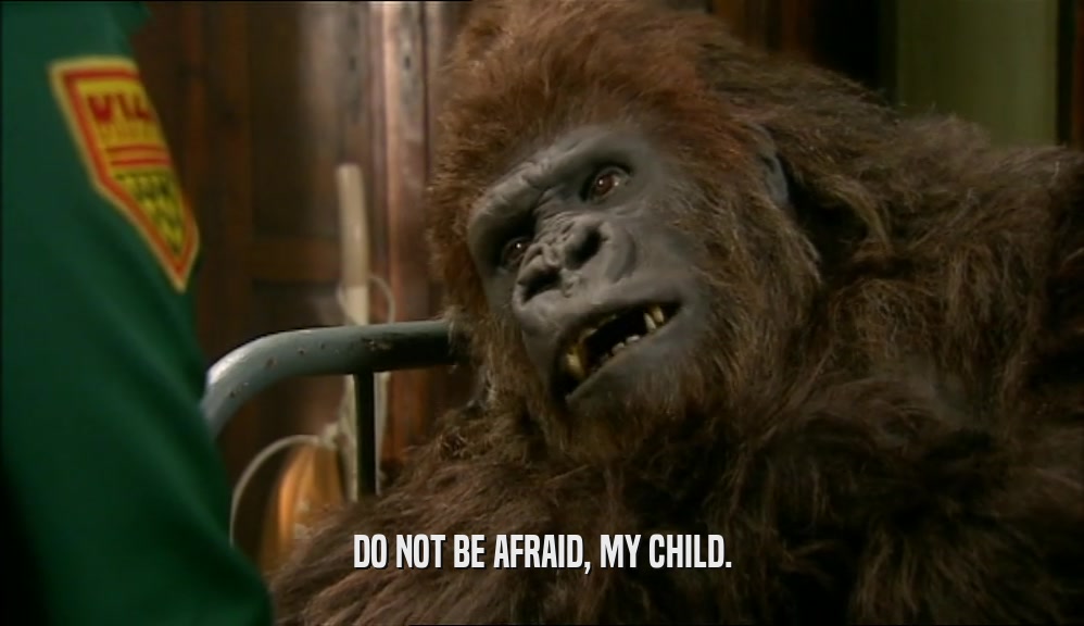 DO NOT BE AFRAID, MY CHILD.  