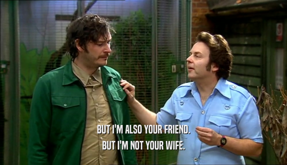 BUT I'M ALSO YOUR FRIEND. BUT I'M NOT YOUR WIFE. 