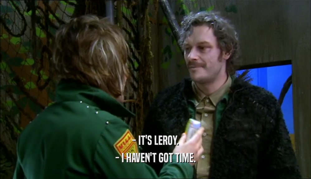 - IT'S LEROY. - I HAVEN'T GOT TIME. 