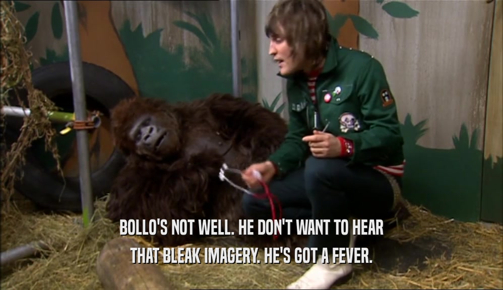 BOLLO'S NOT WELL. HE DON'T WANT TO HEAR THAT BLEAK IMAGERY. HE'S GOT A FEVER. 