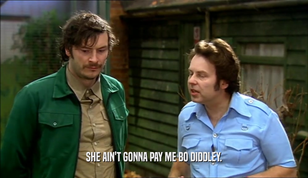 SHE AIN'T GONNA PAY ME BO DIDDLEY.  