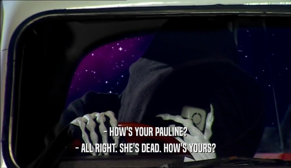 - HOW'S YOUR PAULINE?
 - ALL RIGHT. SHE'S DEAD. HOW'S YOURS?
 